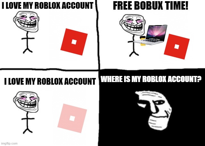 POV: You've been hacked on Roblox | FREE BOBUX TIME! I LOVE MY ROBLOX ACCOUNT; WHERE IS MY ROBLOX ACCOUNT? I LOVE MY ROBLOX ACCOUNT | image tagged in troll face pill time,roblox meme,roblox,memes,hackers | made w/ Imgflip meme maker
