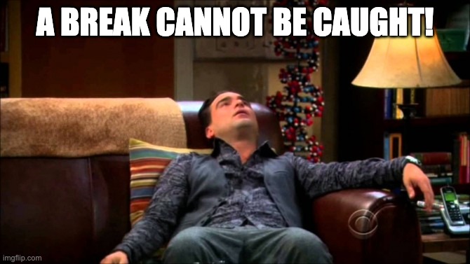 Big Bang Theory Leonard in Sheldon's Spot | A BREAK CANNOT BE CAUGHT! | image tagged in big bang theory leonard in sheldon's spot | made w/ Imgflip meme maker