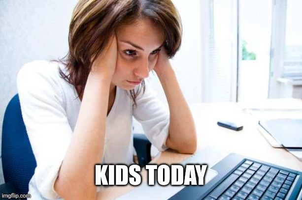 Frustrated at Computer | KIDS TODAY | image tagged in frustrated at computer | made w/ Imgflip meme maker