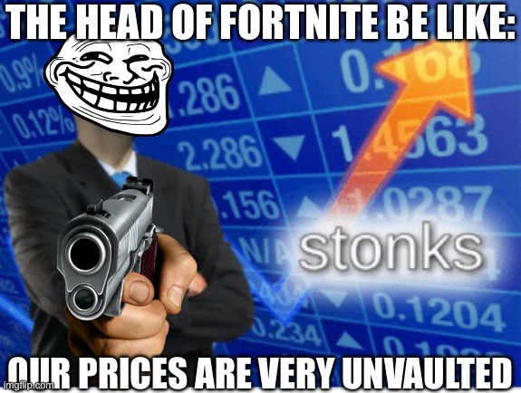 Stoinks | THE HEAD OF FORTNITE BE LIKE:; OUR PRICES ARE VERY UNVAULTED | image tagged in stoinks | made w/ Imgflip meme maker