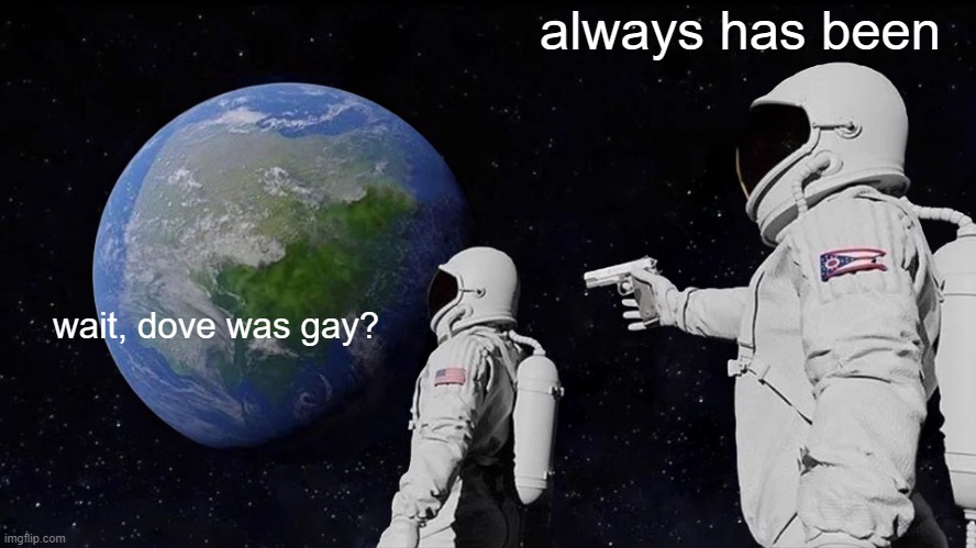 Always Has Been | always has been; wait, dove was gay? | image tagged in memes,always has been | made w/ Imgflip meme maker