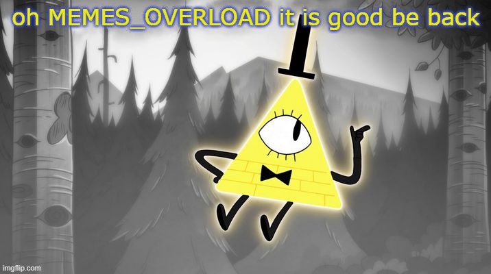 Bill Cipher | oh MEMES_OVERLOAD it is good be back | image tagged in bill cipher | made w/ Imgflip meme maker