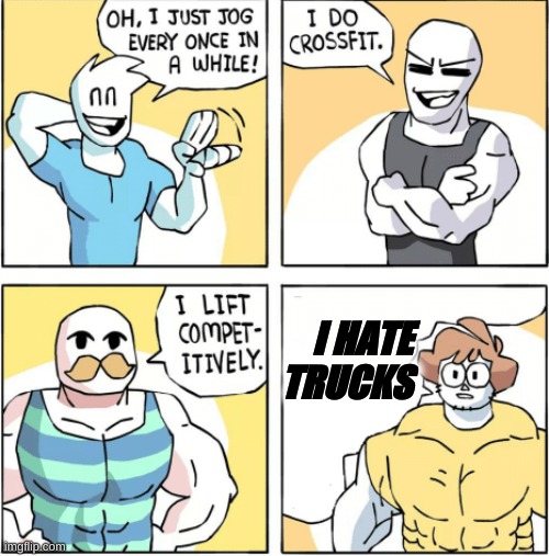 Increasingly buff | I HATE TRUCKS | image tagged in increasingly buff,strong | made w/ Imgflip meme maker