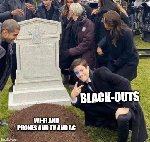 Black-Outs Be Like | BLACK-OUTS; WI-FI AND PHONES AND TV AND AC | image tagged in grant gustin over grave | made w/ Imgflip meme maker