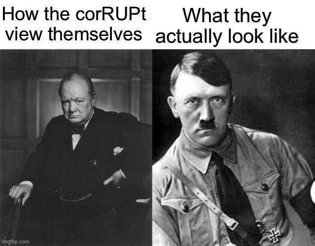 How the corRUPt view themselves What they actually look like | image tagged in winston churchill,adolf hitler | made w/ Imgflip meme maker