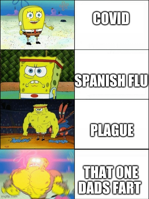 Increasingly buff spongebob | COVID; SPANISH FLU; PLAGUE; THAT ONE DADS FART | image tagged in increasingly buff spongebob | made w/ Imgflip meme maker