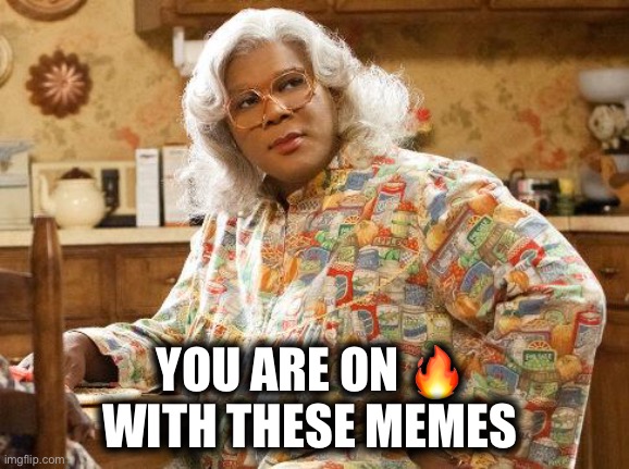 madea | YOU ARE ON ? 
WITH THESE MEMES | image tagged in madea | made w/ Imgflip meme maker