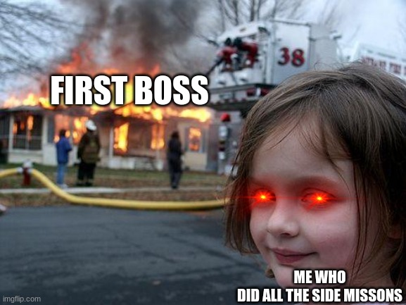 this is so true | FIRST BOSS; ME WHO DID ALL THE SIDE MISSONS | image tagged in memes,disaster girl | made w/ Imgflip meme maker