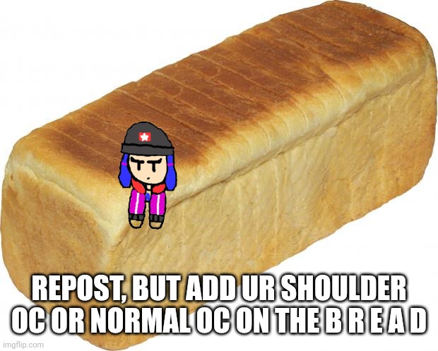 Breadddd | REPOST, BUT ADD UR SHOULDER OC OR NORMAL OC ON THE B R E A D | image tagged in breadddd | made w/ Imgflip meme maker