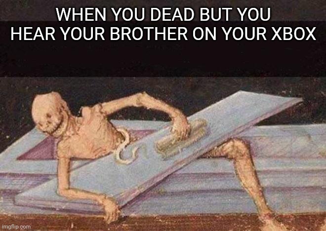 i must protect it | WHEN YOU DEAD BUT YOU HEAR YOUR BROTHER ON YOUR XBOX | image tagged in skeleton coming out of coffin,xbox one | made w/ Imgflip meme maker