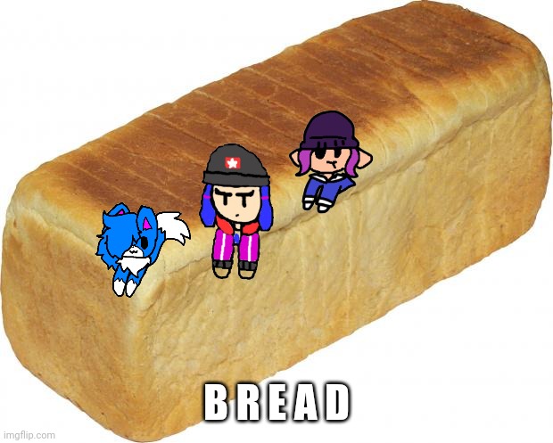 Breadddd | B R E A D | image tagged in breadddd | made w/ Imgflip meme maker