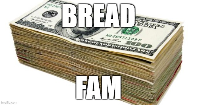 bread | BREAD; FAM | image tagged in cash | made w/ Imgflip meme maker