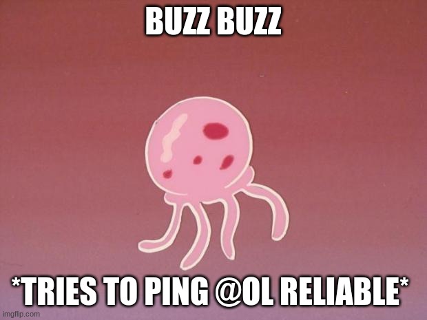 Jellyfish | BUZZ BUZZ; *TRIES TO PING @OL RELIABLE* | image tagged in jellyfish | made w/ Imgflip meme maker