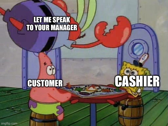 Ree | LET ME SPEAK TO YOUR MANAGER; CUSTOMER; CASHIER | image tagged in mr krabs batista bombs spongebob and patrick | made w/ Imgflip meme maker