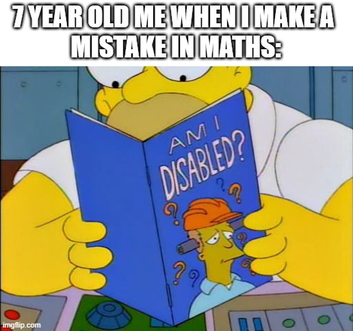 Am i disabled | 7 YEAR OLD ME WHEN I MAKE A 
MISTAKE IN MATHS: | image tagged in am i disabled | made w/ Imgflip meme maker