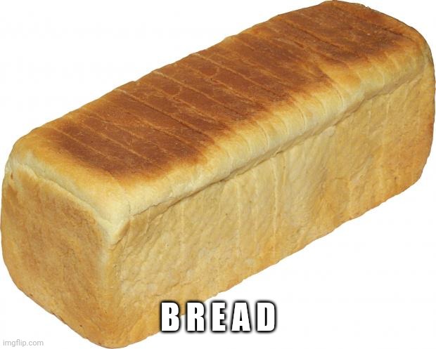 Breadddd | B R E A D | image tagged in breadddd | made w/ Imgflip meme maker