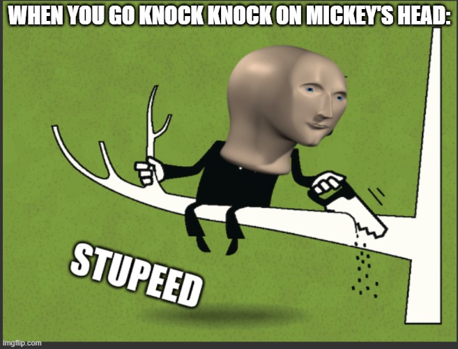 Meme Man Stupeed | WHEN YOU GO KNOCK KNOCK ON MICKEY'S HEAD: | image tagged in meme man stupeed,mickey mouse | made w/ Imgflip meme maker