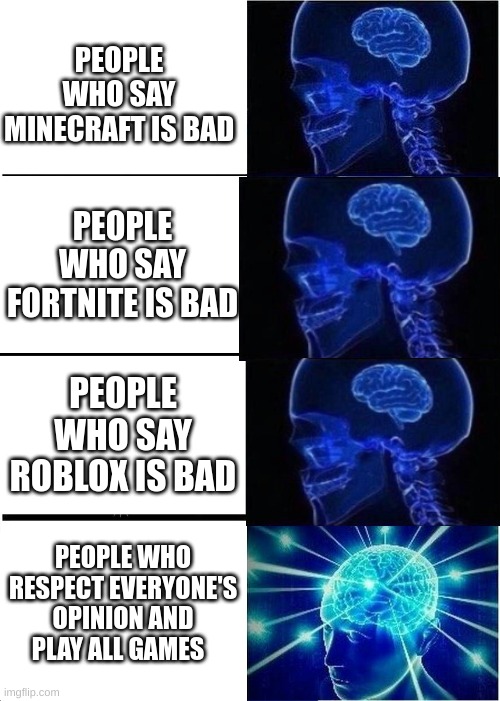 Expanding Brain Meme | PEOPLE WHO SAY MINECRAFT IS BAD; PEOPLE WHO SAY FORTNITE IS BAD; PEOPLE WHO SAY ROBLOX IS BAD; PEOPLE WHO RESPECT EVERYONE'S OPINION AND PLAY ALL GAMES | image tagged in memes,expanding brain,video games,fortnite,minecraft,roblox | made w/ Imgflip meme maker