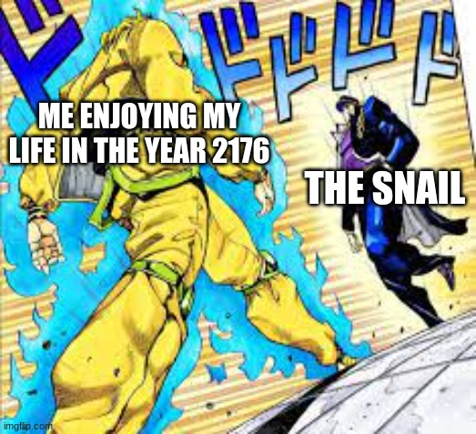 oh so you're approaching me | ME ENJOYING MY LIFE IN THE YEAR 2176; THE SNAIL | image tagged in fun | made w/ Imgflip meme maker