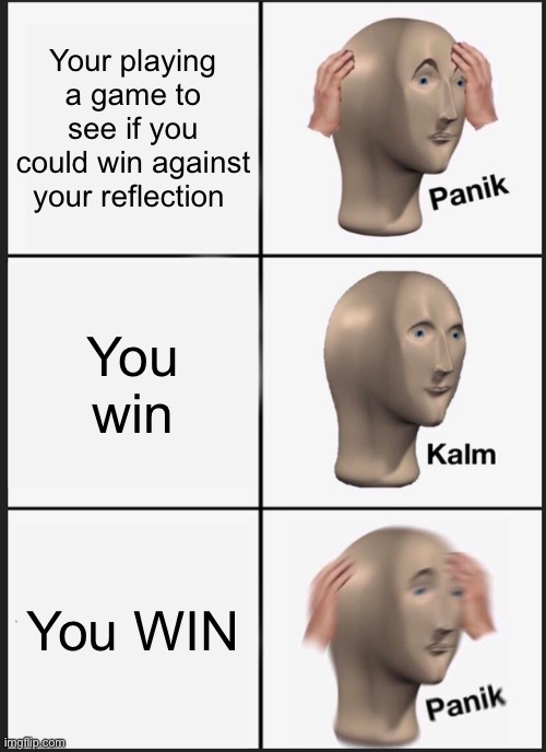 Something ain’t right | Your playing a game to see if you could win against your reflection; You win; You WIN | image tagged in memes,panik kalm panik | made w/ Imgflip meme maker