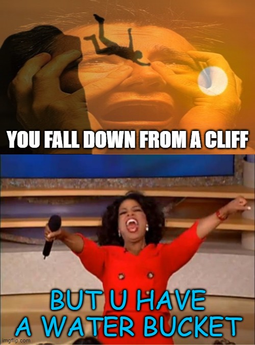 irl mlg | YOU FALL DOWN FROM A CLIFF; BUT U HAVE A WATER BUCKET | image tagged in memes,oprah you get a | made w/ Imgflip meme maker