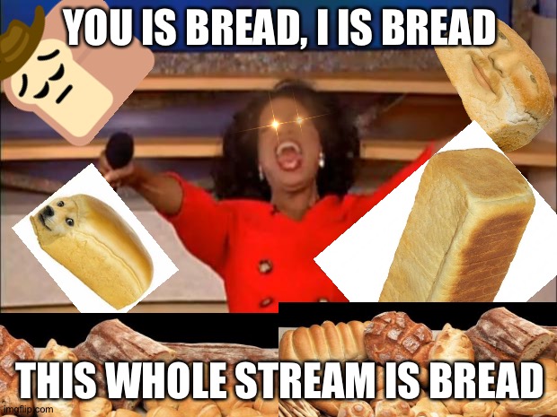 T O T A L B R E A D N A T I O N A L I S M | YOU IS BREAD, I IS BREAD; THIS WHOLE STREAM IS BREAD | image tagged in bread,nationalism | made w/ Imgflip meme maker