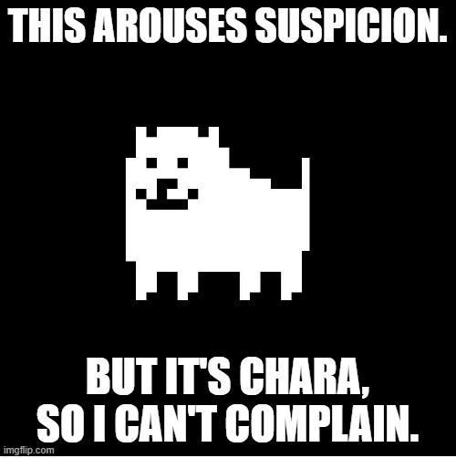 Annoying Dog(undertale) | THIS AROUSES SUSPICION. BUT IT'S CHARA, SO I CAN'T COMPLAIN. | image tagged in annoying dog undertale | made w/ Imgflip meme maker
