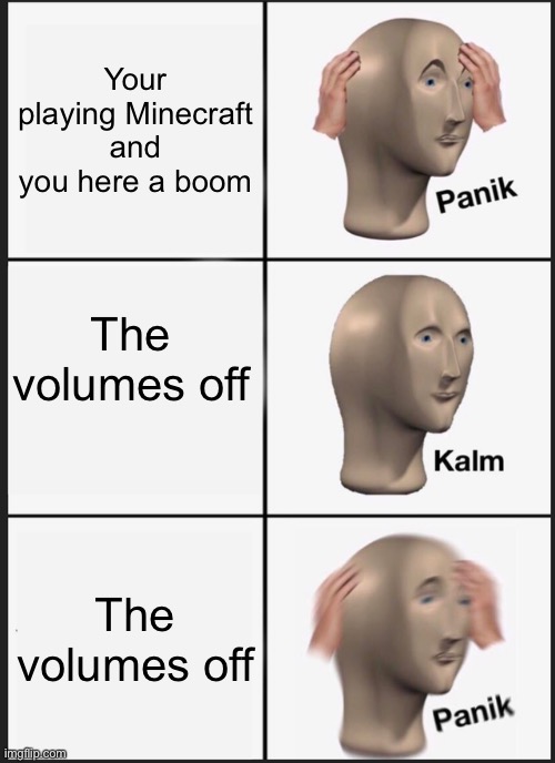 Panik Kalm Panik | Your playing Minecraft and you here a boom; The volumes off; The volumes off | image tagged in memes,panik kalm panik | made w/ Imgflip meme maker