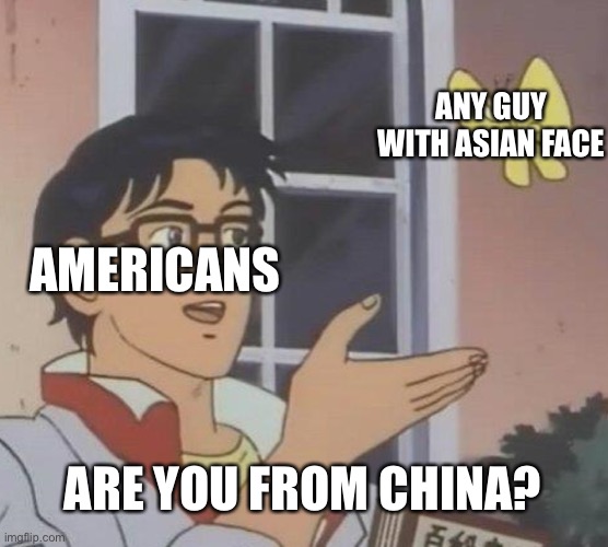 Tru fact |  ANY GUY WITH ASIAN FACE; AMERICANS; ARE YOU FROM CHINA? | image tagged in memes,is this a pigeon | made w/ Imgflip meme maker