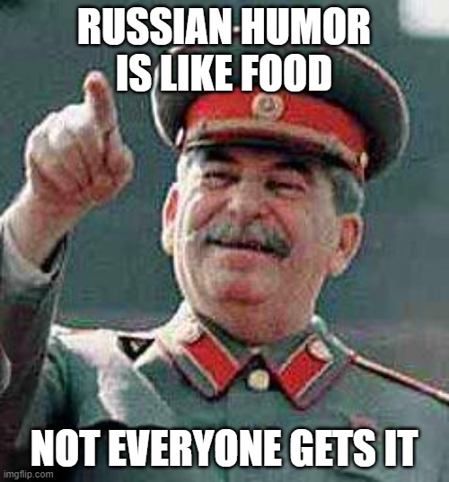 Stalin says | RUSSIAN HUMOR IS LIKE FOOD NOT EVERYONE GETS IT | image tagged in stalin says | made w/ Imgflip meme maker