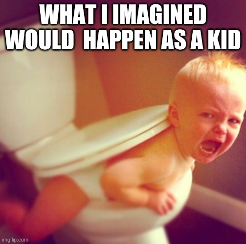 baby on toilet | WHAT I IMAGINED WOULD  HAPPEN AS A KID | image tagged in funny | made w/ Imgflip meme maker