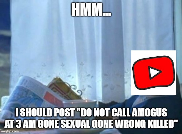 I Should Buy A Boat Cat | HMM... I SHOULD POST "DO NOT CALL AMOGUS AT 3 AM GONE SEXUAL GONE WRONG KILLED" | image tagged in memes,i should buy a boat cat | made w/ Imgflip meme maker