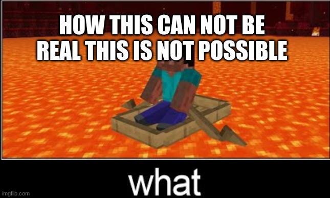 HOW THIS CAN NOT BE REAL THIS IS NOT POSSIBLE | image tagged in mincraft | made w/ Imgflip meme maker