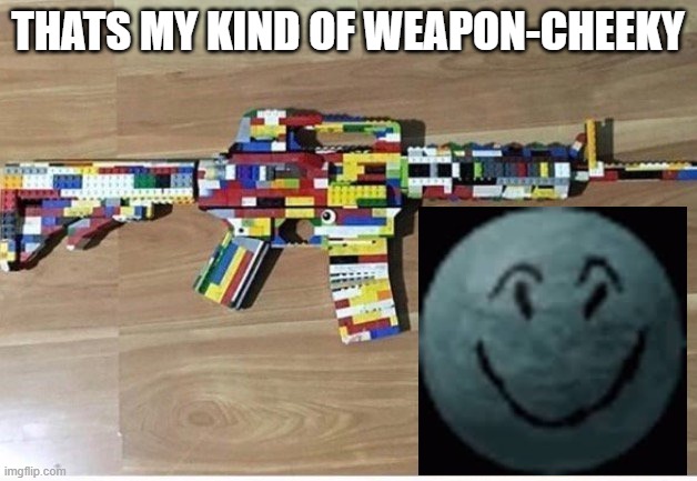 Lego gun | THATS MY KIND OF WEAPON-CHEEKY | image tagged in memes | made w/ Imgflip meme maker