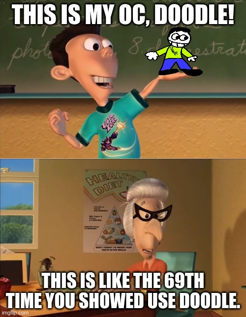 jimmy neutron meme | THIS IS MY OC, DOODLE! THIS IS LIKE THE 69TH TIME YOU SHOWED USE DOODLE. | image tagged in jimmy neutron meme | made w/ Imgflip meme maker