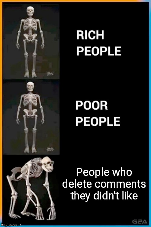 Abnormal human skeleton | People who delete comments they didn't like | image tagged in abnormal human skeleton | made w/ Imgflip meme maker