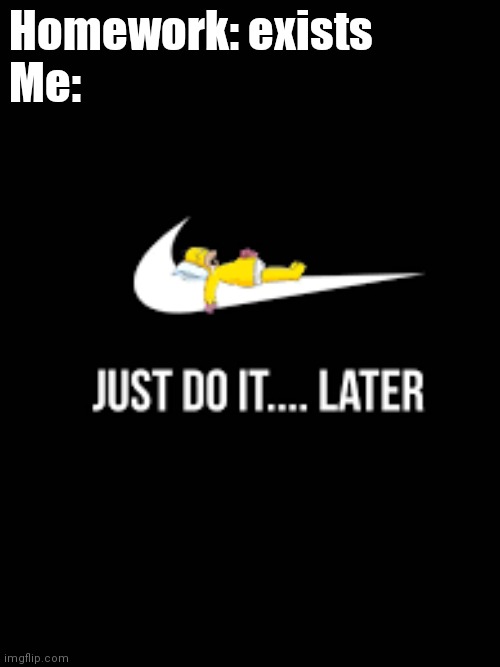 Just do it... Later | Homework: exists
Me: | image tagged in just do it later | made w/ Imgflip meme maker