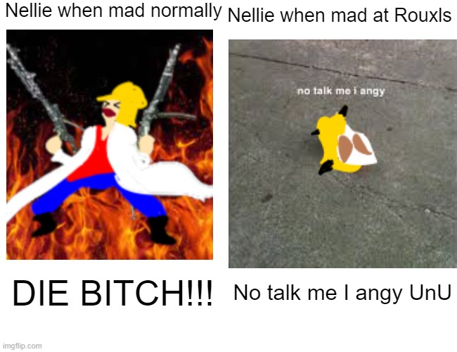 Buff Doge vs. Cheems Meme | Nellie when mad normally; Nellie when mad at Rouxls; DIE BITCH!!! No talk me I angy UnU | image tagged in memes,buff doge vs cheems | made w/ Imgflip meme maker