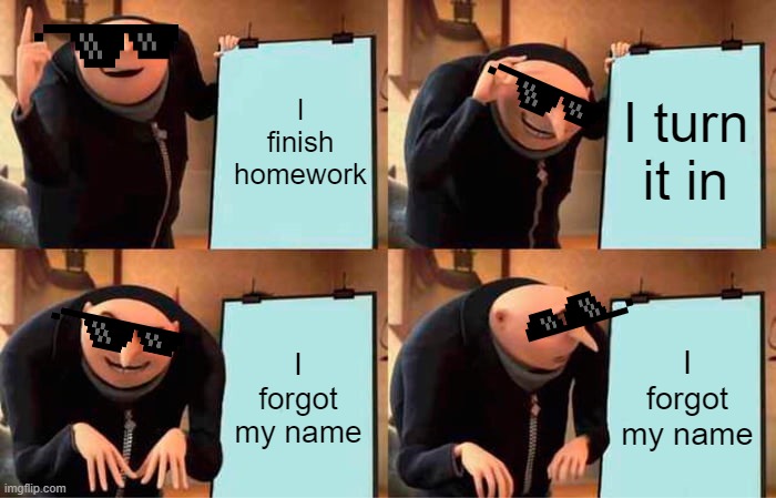 Gru's Plan | I finish homework; I turn it in; I forgot my name; I forgot my name | image tagged in memes,gru's plan | made w/ Imgflip meme maker