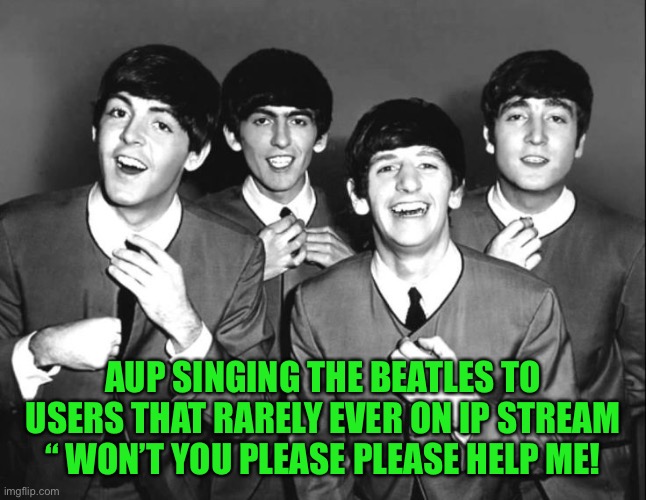 the beatles | AUP SINGING THE BEATLES TO USERS THAT RARELY EVER ON IP STREAM “ WON’T YOU PLEASE PLEASE HELP ME! | image tagged in the beatles | made w/ Imgflip meme maker