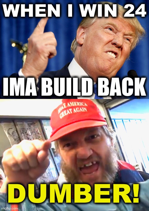 dumberer | WHEN I WIN 24; IMA BUILD BACK; DUMBER! | image tagged in donald trump,angry trumper,build back better,dumb and dumber,trump 2024,i have a dream | made w/ Imgflip meme maker