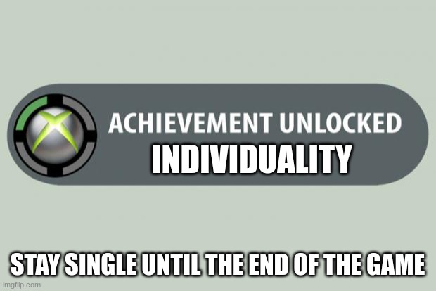 achievement unlocked | INDIVIDUALITY; STAY SINGLE UNTIL THE END OF THE GAME | image tagged in achievement unlocked | made w/ Imgflip meme maker