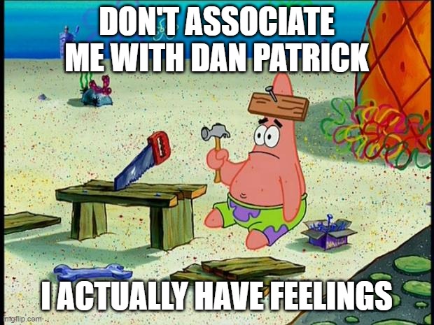 Patrick  | DON'T ASSOCIATE ME WITH DAN PATRICK; I ACTUALLY HAVE FEELINGS | image tagged in patrick | made w/ Imgflip meme maker