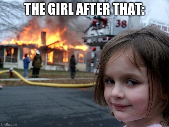 Disaster Girl Meme | THE GIRL AFTER THAT: | image tagged in memes,disaster girl | made w/ Imgflip meme maker