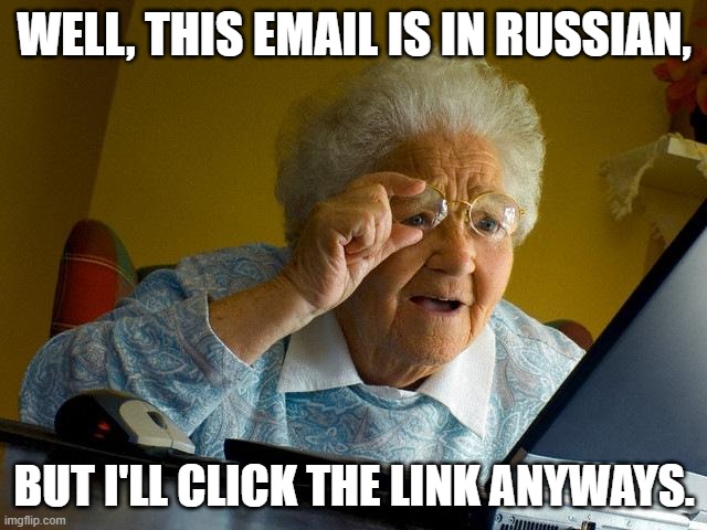 idk what to call this | WELL, THIS EMAIL IS IN RUSSIAN, BUT I'LL CLICK THE LINK ANYWAYS. | image tagged in memes,grandma finds the internet | made w/ Imgflip meme maker