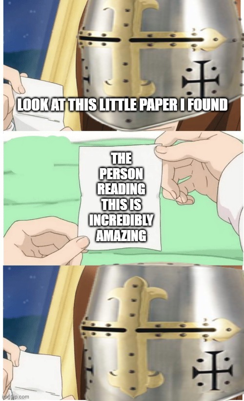 the little piece of paper...has TRUTH | LOOK AT THIS LITTLE PAPER I FOUND; THE PERSON READING THIS IS INCREDIBLY AMAZING | image tagged in anime,wholesome,crusader | made w/ Imgflip meme maker