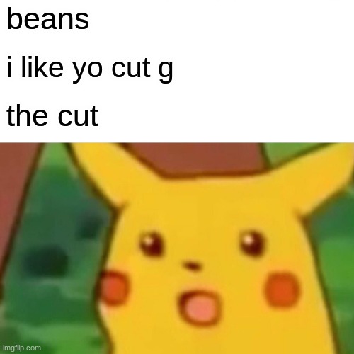 cut g | beans; i like yo cut g; the cut | image tagged in memes,surprised pikachu,i like ya cut g | made w/ Imgflip meme maker
