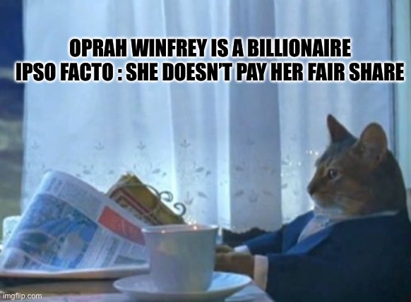 I Should Buy A Boat Cat Meme | OPRAH WINFREY IS A BILLIONAIRE
IPSO FACTO : SHE DOESN’T PAY HER FAIR SHARE | image tagged in memes,i should buy a boat cat | made w/ Imgflip meme maker