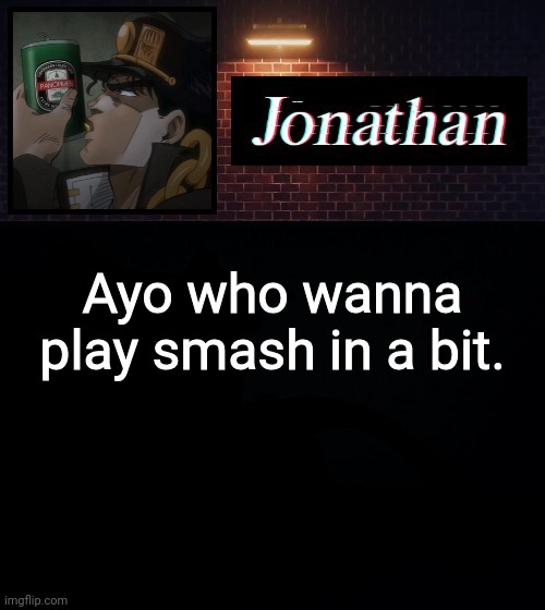 Ayo who wanna play smash in a bit. | image tagged in jonathan | made w/ Imgflip meme maker