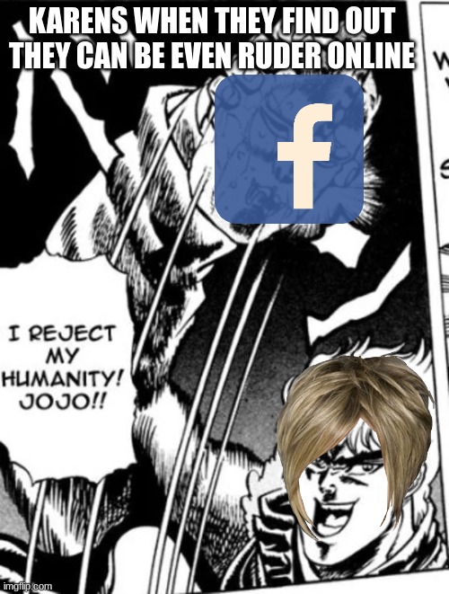 OH NOOO | KARENS WHEN THEY FIND OUT THEY CAN BE EVEN RUDER ONLINE | image tagged in i reject my humanity jojo | made w/ Imgflip meme maker